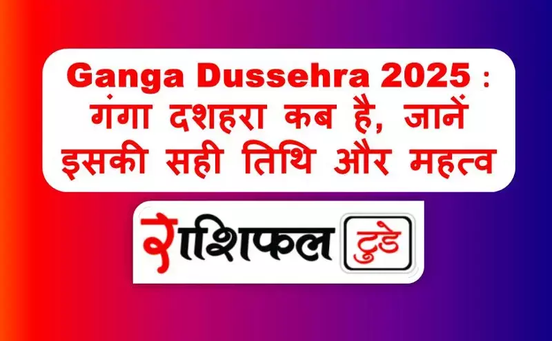 Ganga Dussehra 2025 : गंगा दशहरा कब है, जानें इसकी सही तिथि और महत्व Ganga Dussehra 2025 : गंगा दशहरा कब है, जानें इसकी सही तिथि और महत्व