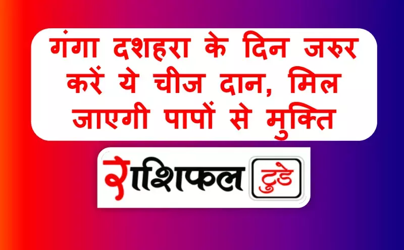 Ganga Dussehra 2025 : गंगा दशहरा के दिन जरुर करें ये चीज दान, मिल जाएगी पापों से मुक्ति Ganga Dussehra 2025 : गंगा दशहरा के दिन जरुर करें ये चीज दान, मिल जाएगी पापों से मुक्ति