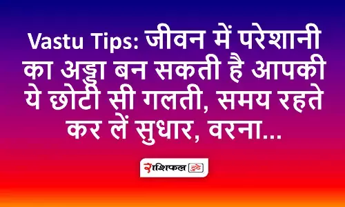 Vastu Tips: जीवन में परेशानी का अड्डा बन सकती है आपकी ये छोटी सी गलती