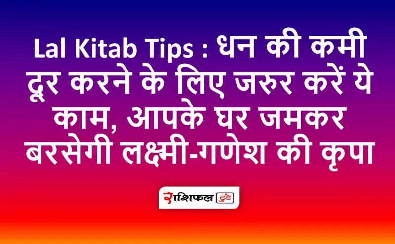 Lal Kitab Tips : धन की कमी दूर करने के लिए जरुर करे Lal Kitab Tips : धन की कमी दूर करने के लिए जरुर करे
