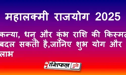 Mahalaxmi Rajyog 2025: आज रात 10:50 के बाद कन्या, धनु और कुंभ राशि की किस्मत बदल सकती है, जानिए शुभ योग और लाभ