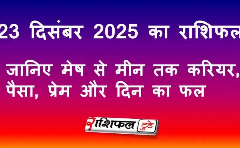 23 December 2025 Rashifal: 23 दिसंबर 2025 राशिफल: आज का सभी 12 राशियों का भविष्यफल, करियर, धन, प्रेम और सफलता