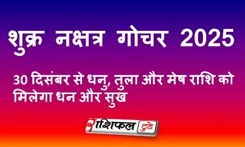 शुक्र नक्षत्र गोचर 2025: 30 दिसंबर से धनु, तुला और मेष राशि को मिलेगा धन और सुख