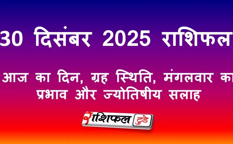 30 December 2025 Rashifal: 30 दिसंबर 2025 राशिफल: आज का दिन, मंगल ग्रह का प्रभाव और ज्योतिषीय सलाह