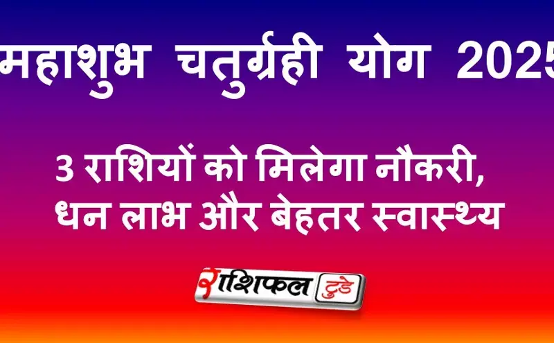 महाशुभ चतुर्ग्रही योग 2025: इन 3 राशियों को मिलेगा नौकरी, धन लाभ और बेहतर स्वास्थ्य