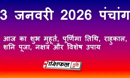 3 जनवरी 2026 पंचांग: आज का शुभ मुहूर्त, पूर्णिमा तिथि, राहुकाल, शनि पूजा, नक्षत्र और विशेष उपाय 3 जनवरी 2026 पंचांग: आज का शुभ मुहूर्त, पूर्णिमा तिथि, राहुकाल, शनि पूजा, नक्षत्र और विशेष उपाय