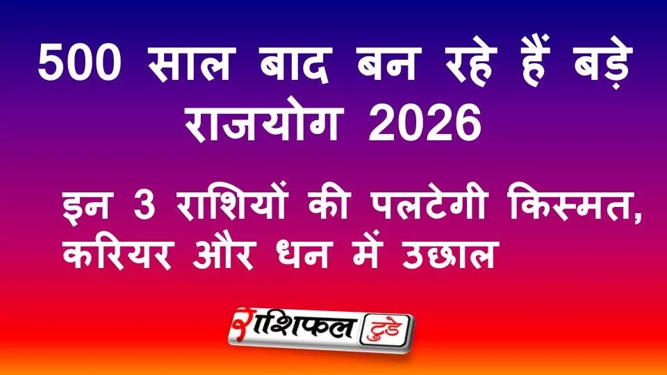 500 साल बाद बन रहे हैं बड़े राजयोग 2026: इन 3 राशियों की पलटेगी किस्मत, करियर और धन में उछाल 500 साल बाद बन रहे हैं बड़े राजयोग 2026: इन 3 राशियों की पलटेगी किस्मत, करियर और धन में उछाल