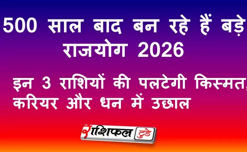 500 साल बाद बन रहे हैं बड़े राजयोग 2026: इन 3 राशियों की पलटेगी किस्मत, करियर और धन में उछाल