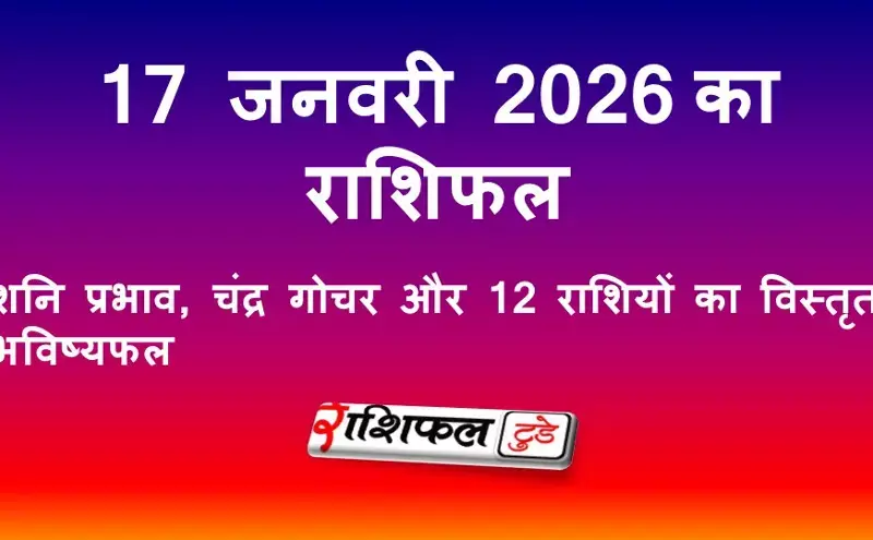 17 जनवरी 2026 राशिफल: आज का दिन कैसा रहेगा | शनि प्रभाव, चंद्र गोचर और 12 राशियों का विस्तृत भविष्यफल