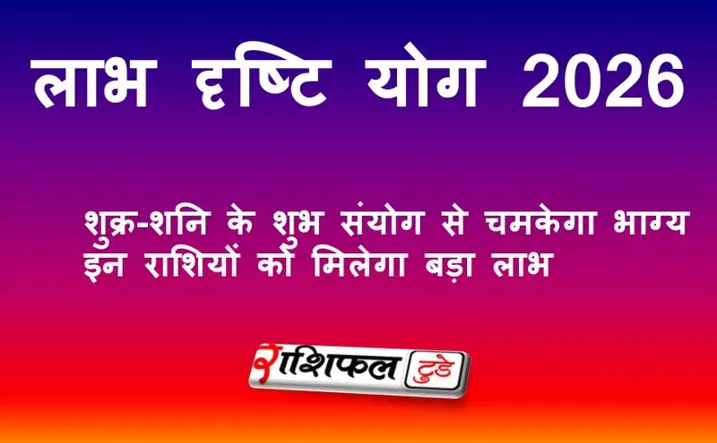 लाभ दृष्टि योग 2026: शुक्र-शनि के शुभ संयोग से चमकेगा भाग्य | इन राशियों को मिलेगा बड़ा लाभ