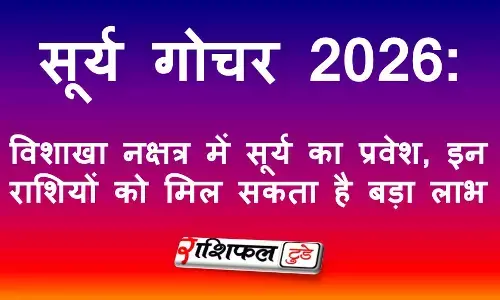 सूर्य गोचर 2026: विशाखा नक्षत्र में सूर्य का प्रवेश, इन राशियों को मिल सकता है बड़ा लाभ