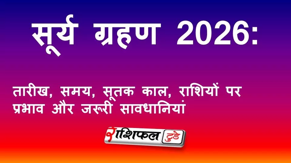 सूर्य ग्रहण 2026: तारीख, समय, सूतक काल, राशियों पर प्रभाव और जरूरी सावधानियां