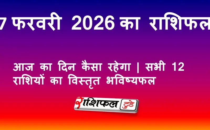 7 फरवरी 2026 राशिफल: आज का दिन कैसा रहेगा | सभी 12 राशियों का विस्तृत भविष्यफल