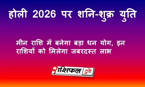 होली 2026 पर शनि-शुक्र युति: मीन राशि में बनेगा बड़ा धन योग, इन राशियों को मिलेगा जबरदस्त लाभ