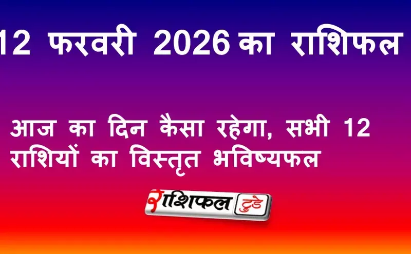 12 फरवरी 2026 राशिफल: आज का दिन कैसा रहेगा, सभी 12 राशियों का विस्तृत भविष्यफल