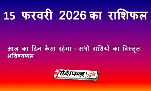 आज का राशिफल 15 फरवरी 2026: रविवार का भविष्यफल, जानें सभी राशियों का दिन कैसा रहेगा