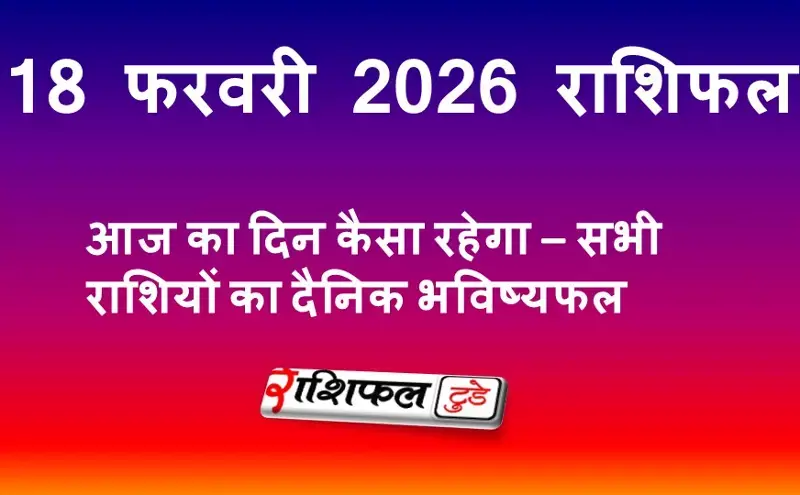 18 फरवरी 2026 राशिफल | आज का दिन कैसा रहेगा – सभी राशियों का दैनिक भविष्यफल