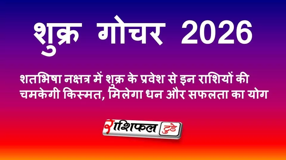 शुक्र गोचर 2026: शतभिषा नक्षत्र में शुक्र के प्रवेश से इन राशियों की चमकेगी किस्मत, मिलेगा धन और सफलता का योग शुक्र गोचर 2026: शतभिषा नक्षत्र में शुक्र के प्रवेश से इन राशियों की चमकेगी किस्मत, मिलेगा धन और सफलता का योग