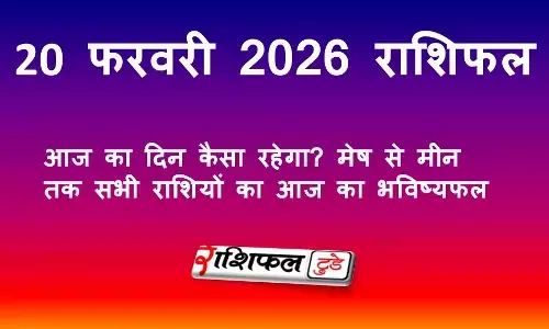 20 फरवरी 2026 राशिफल: आज का दिन कैसा रहेगा? मेष से मीन तक सभी 12 राशियों का आज का भविष्यफल