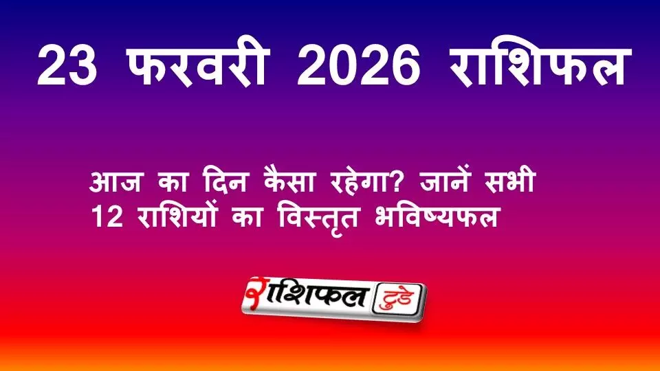 23 फरवरी 2026 राशिफल: जानें आज का दिन कैसा रहेगा, सभी 12 राशियों का विस्तृत भविष्यफल 23 फरवरी 2026 राशिफल: जानें आज का दिन कैसा रहेगा, सभी 12 राशियों का विस्तृत भविष्यफल