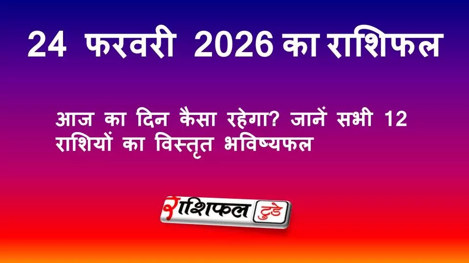 24 फरवरी 2026 राशिफल: आज का दिन कैसा रहेगा? जानें सभी 12 राशियों का विस्तृत भविष्यफल 24 फरवरी 2026 राशिफल: आज का दिन कैसा रहेगा? जानें सभी 12 राशियों का विस्तृत भविष्यफल