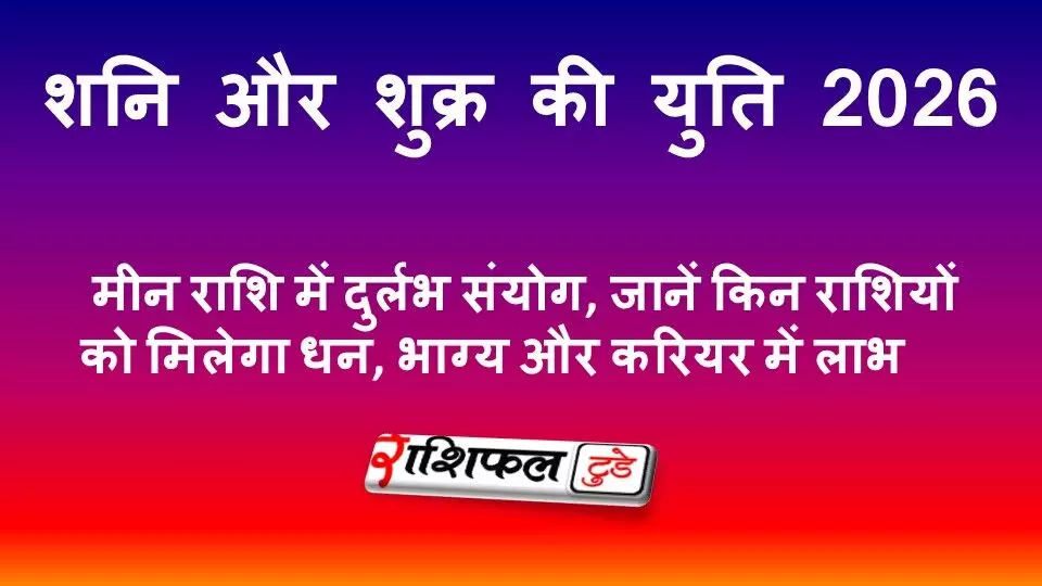 शनि और शुक्र की युति 2026: मीन राशि में दुर्लभ संयोग, जानें किन राशियों को मिलेगा धन, भाग्य और करियर में लाभ शनि और शुक्र की युति 2026: मीन राशि में दुर्लभ संयोग, जानें किन राशियों को मिलेगा धन, भाग्य और करियर में लाभ