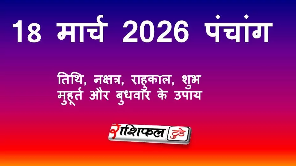 आज का पंचांग 18 मार्च 2026: तिथि, नक्षत्र, राहुकाल, शुभ मुहूर्त और बुधवार के उपाय आज का पंचांग 18 मार्च 2026: तिथि, नक्षत्र, राहुकाल, शुभ मुहूर्त और बुधवार के उपाय