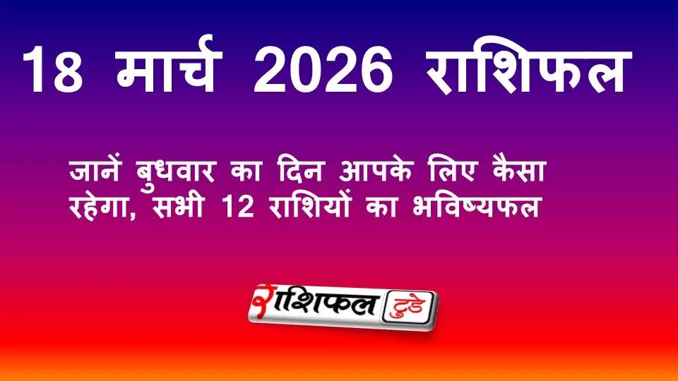 18 मार्च 2026 राशिफल: जानें बुधवार का दिन आपके लिए कैसा रहेगा, सभी 12 राशियों का आज का भविष्यफल 18 मार्च 2026 राशिफल: जानें बुधवार का दिन आपके लिए कैसा रहेगा, सभी 12 राशियों का आज का भविष्यफल