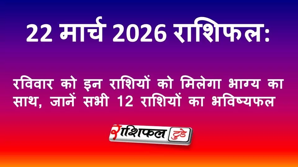 22 मार्च 2026 राशिफल: रविवार को इन राशियों को मिलेगा भाग्य का साथ, जानें सभी 12 राशियों का भविष्यफल